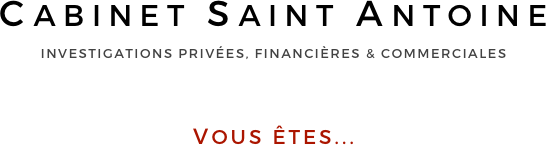 CABINET SAINT ANTOINE
INVESTIGATIONS PRIVÉES, FINANCIÈRES & COMMERCIALES



VOUS ÊTES...