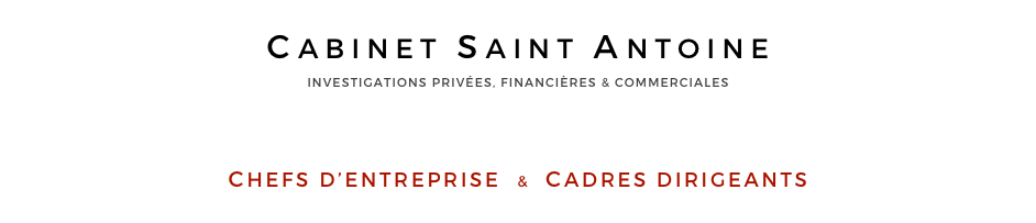 CABINET SAINT ANTOINE
INVESTIGATIONS PRIVÉES, FINANCIÈRES & COMMERCIALES



CHEFS D’ENTREPRISE  &  CADRES DIRIGEANTS

