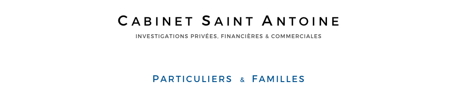 CABINET SAINT ANTOINE
INVESTIGATIONS PRIVÉES, FINANCIÈRES & COMMERCIALES



PARTICULIERS  &  FAMILLES
